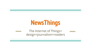 NewsThings
The Internet of Things+
design+journalism+readers
 