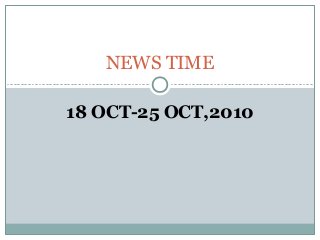 18 OCT-25 OCT,2010
NEWS TIME
 