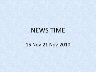 NEWS TIME
15 Nov-21 Nov-2010
 