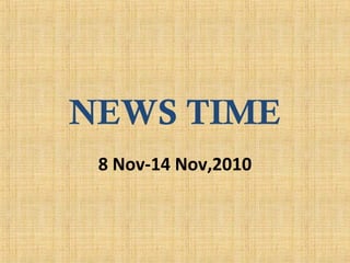 NEWS TIME
8 Nov-14 Nov,2010
 