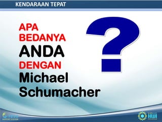 KENDARAAN TEPAT


 APA
 BEDANYA
 ANDA
 DENGAN
 Michael
 Schumacher
 