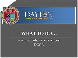 DAYT NPOLICE DEPARTMENT
When the police knock on your
DOOR
WHAT TO DO…
 