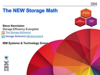 The NEW Storage Math

Steve Kenniston
Storage Efficiency Evangelist
  The Storage Alchemist
  Storage Alchemist (@skenniston)

IBM Systems & Technology Group




1                                   © 2012 IBM Corporation
 