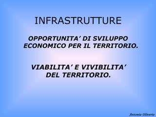 INFRASTRUTTURE ,[object Object],VIABILITA’ E VIVIBILITA’ DEL TERRITORIO. Antonio Oliverio 