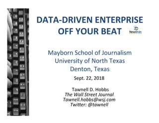 DATA-DRIVEN	ENTERPRISE	
OFF	YOUR	BEAT	
	
Mayborn	School	of	Journalism	
University	of	North	Texas	
Denton,	Texas		
Sept.	22,	2018	
	
		Tawnell	D.	Hobbs	
The	Wall	Street	Journal	
Tawnell.hobbs@wsj.com	
Twi8er:	@tawnell	
 