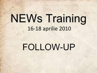 NEWs Training
  16-18 aprilie 2010


  FOLLOW-UP
 