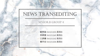 News Transediting
Senior.B Group 4
李柔萱 04121240 英四B
江彥蓁 04121242 英四B
劉亭誼 04121235 英四B
賴宇安 04121256 英四B
 