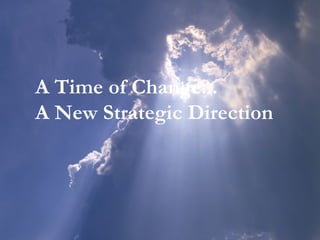 A Time of Change...
A New Strategic Direction
 