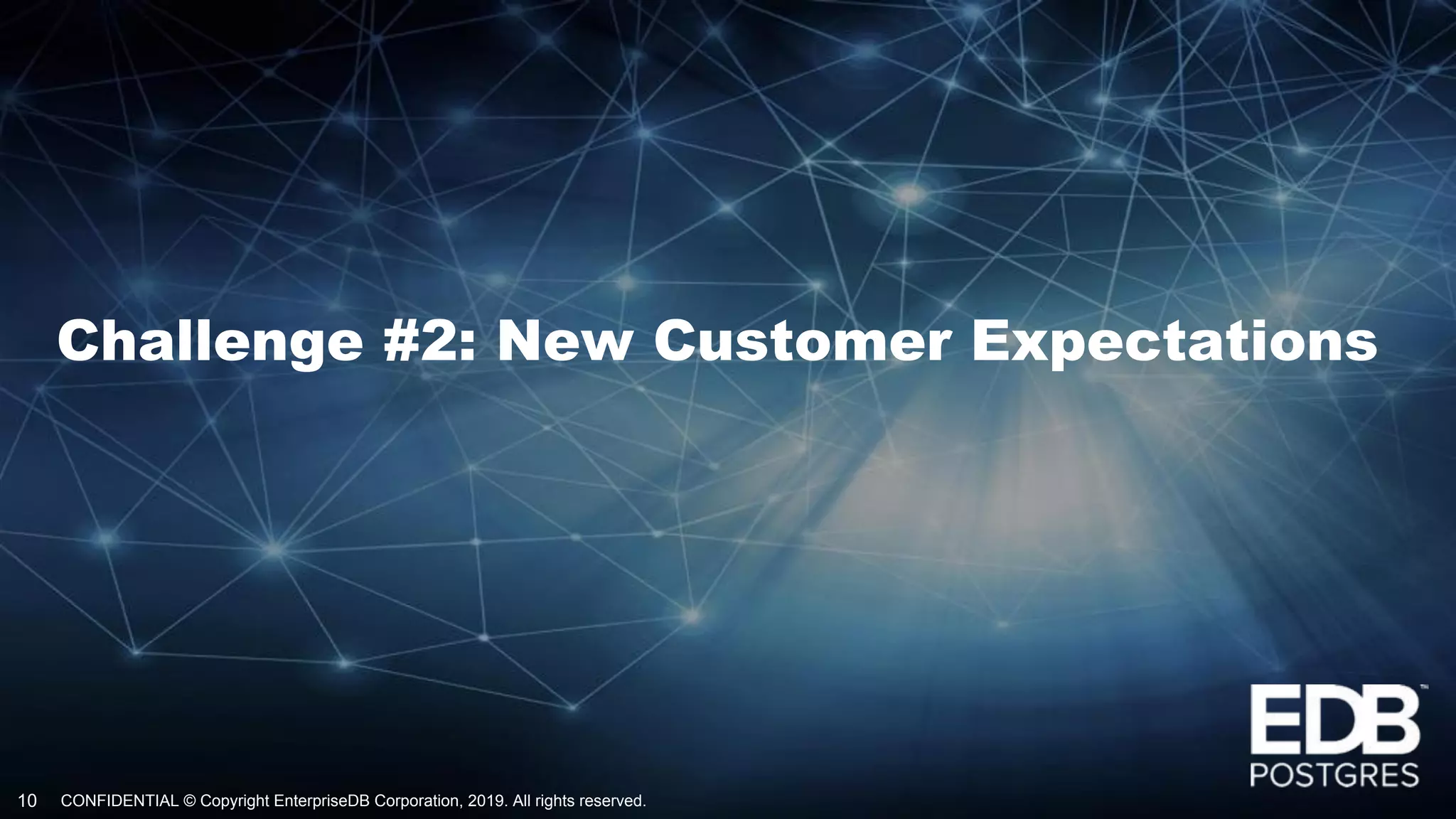 CONFIDENTIAL © Copyright EnterpriseDB Corporation, 2019. All rights reserved.10
Challenge #2: New Customer Expectations
 