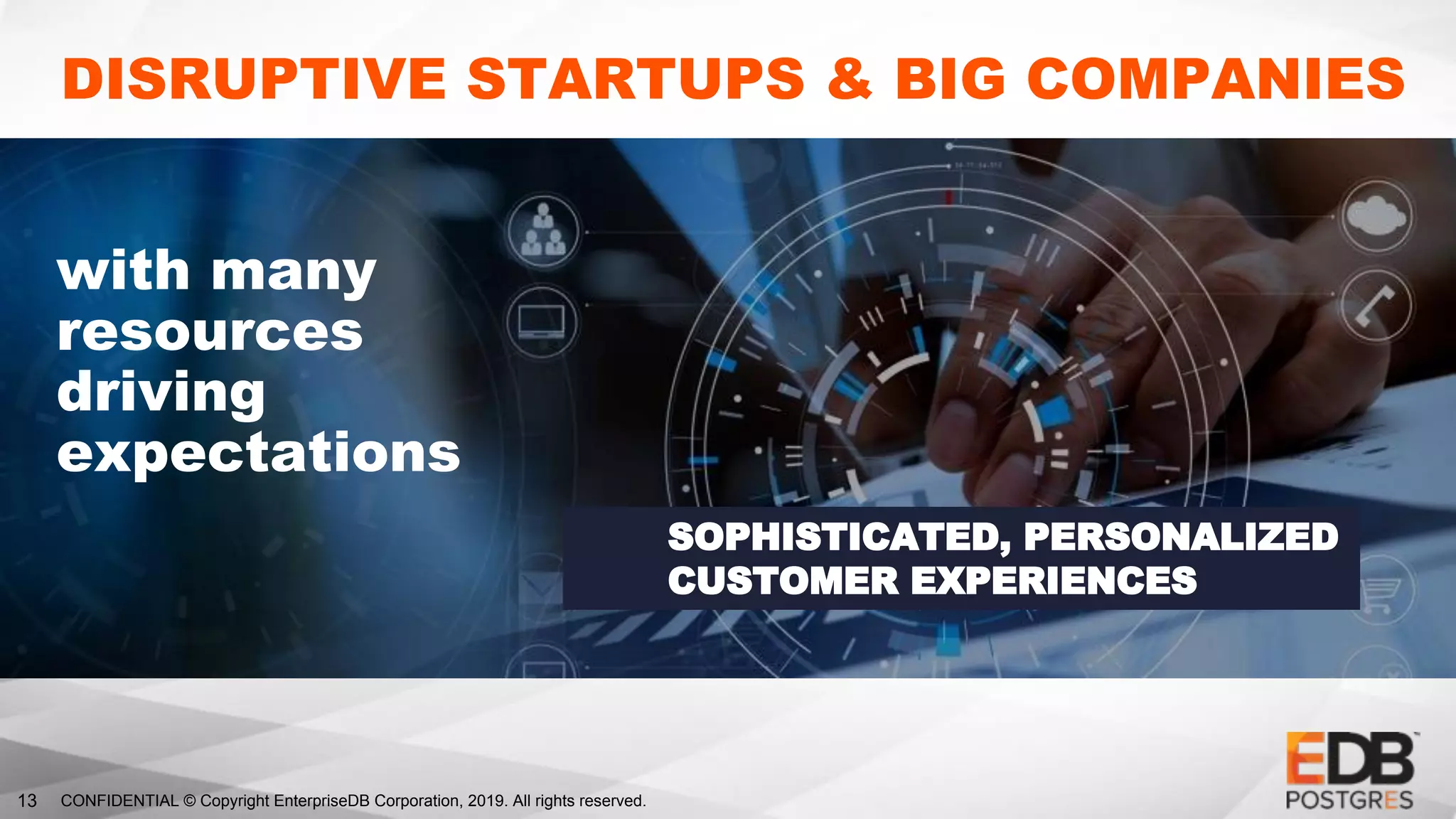 CONFIDENTIAL © Copyright EnterpriseDB Corporation, 2019. All rights reserved.13
DISRUPTIVE STARTUPS & BIG COMPANIES
with many
resources
driving
expectations
SOPHISTICATED, PERSONALIZED
CUSTOMER EXPERIENCES
 