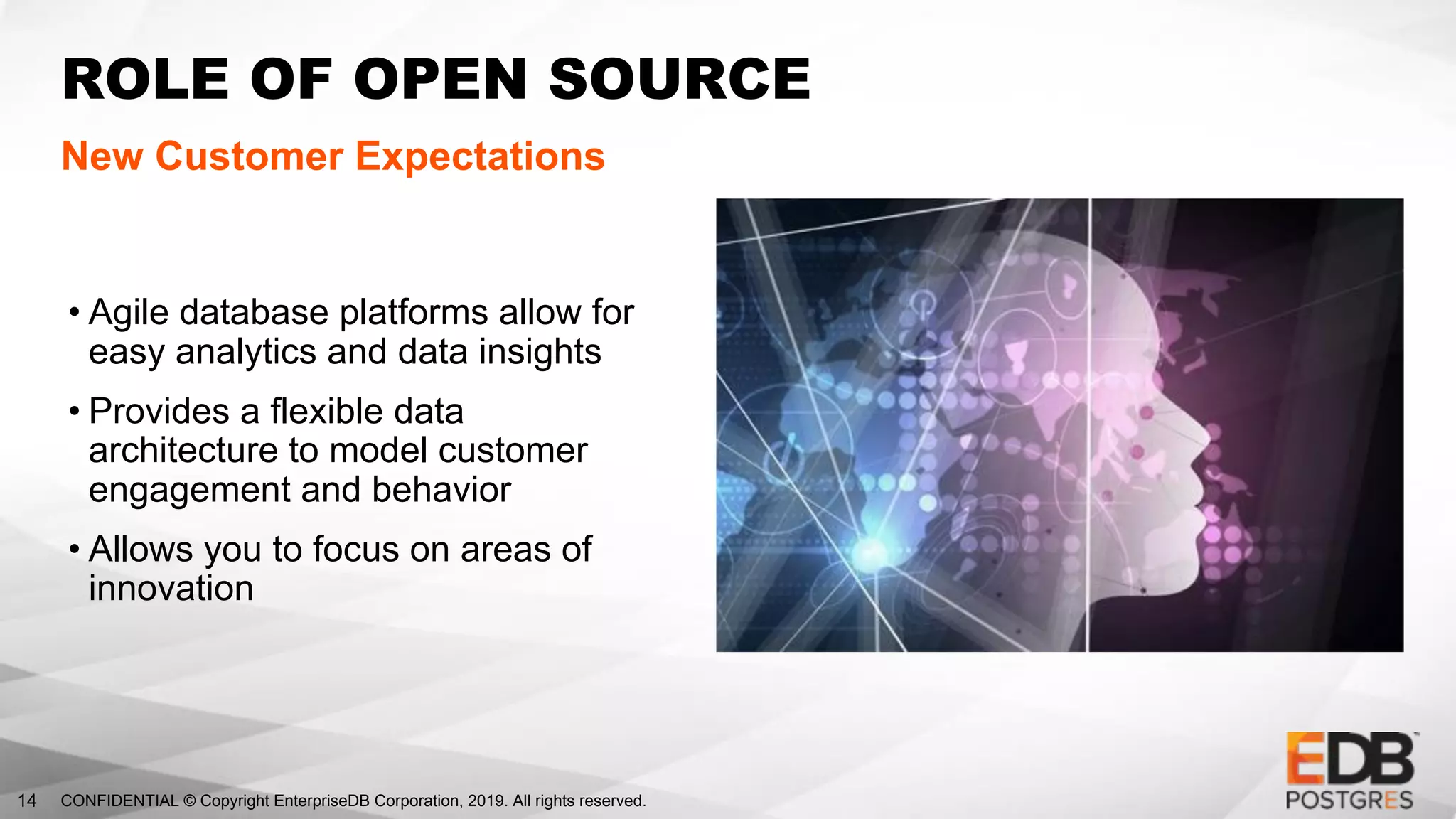 CONFIDENTIAL © Copyright EnterpriseDB Corporation, 2019. All rights reserved.14
ROLE OF OPEN SOURCE
New Customer Expectations
• Agile database platforms allow for
easy analytics and data insights
• Provides a flexible data
architecture to model customer
engagement and behavior
• Allows you to focus on areas of
innovation
 