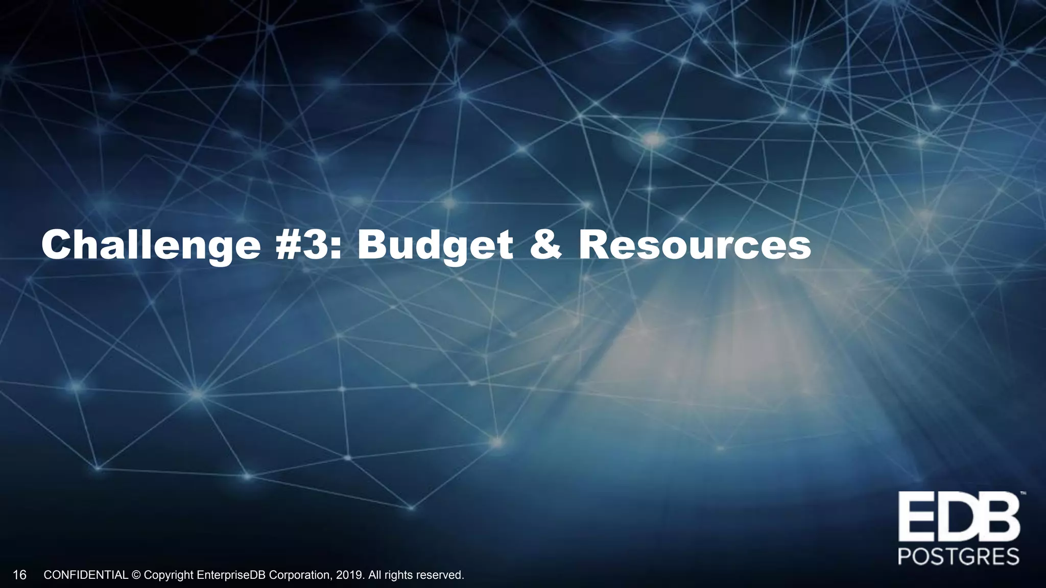 CONFIDENTIAL © Copyright EnterpriseDB Corporation, 2019. All rights reserved.16
Challenge #3: Budget & Resources
 
