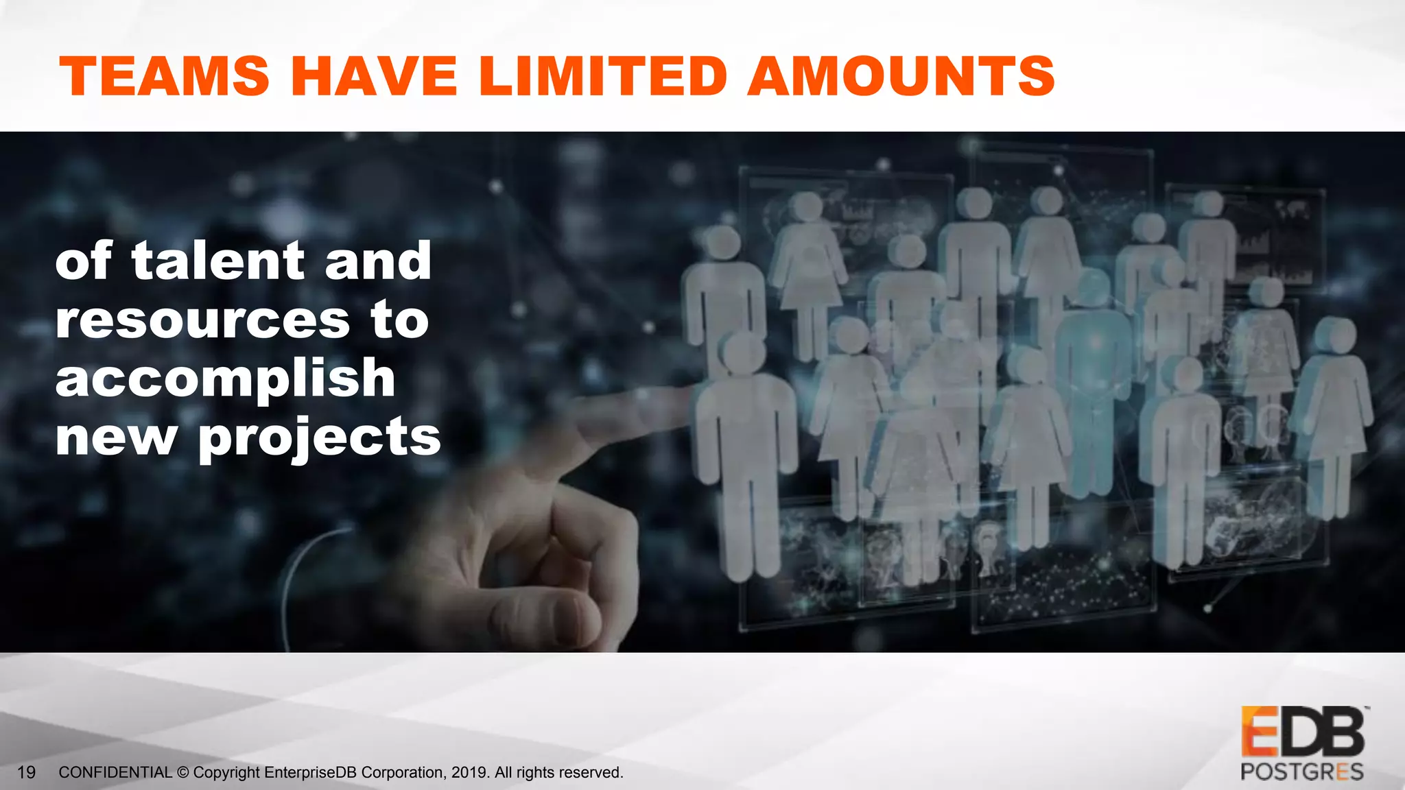 CONFIDENTIAL © Copyright EnterpriseDB Corporation, 2019. All rights reserved.19
TEAMS HAVE LIMITED AMOUNTS
of talent and
resources to
accomplish
new projects
 