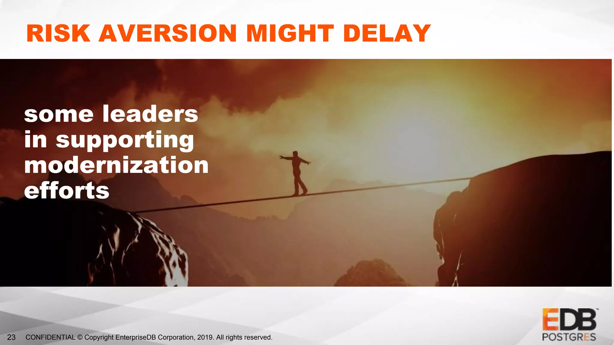 CONFIDENTIAL © Copyright EnterpriseDB Corporation, 2019. All rights reserved.23
RISK AVERSION MIGHT DELAY
some leaders
in supporting
modernization
efforts
 