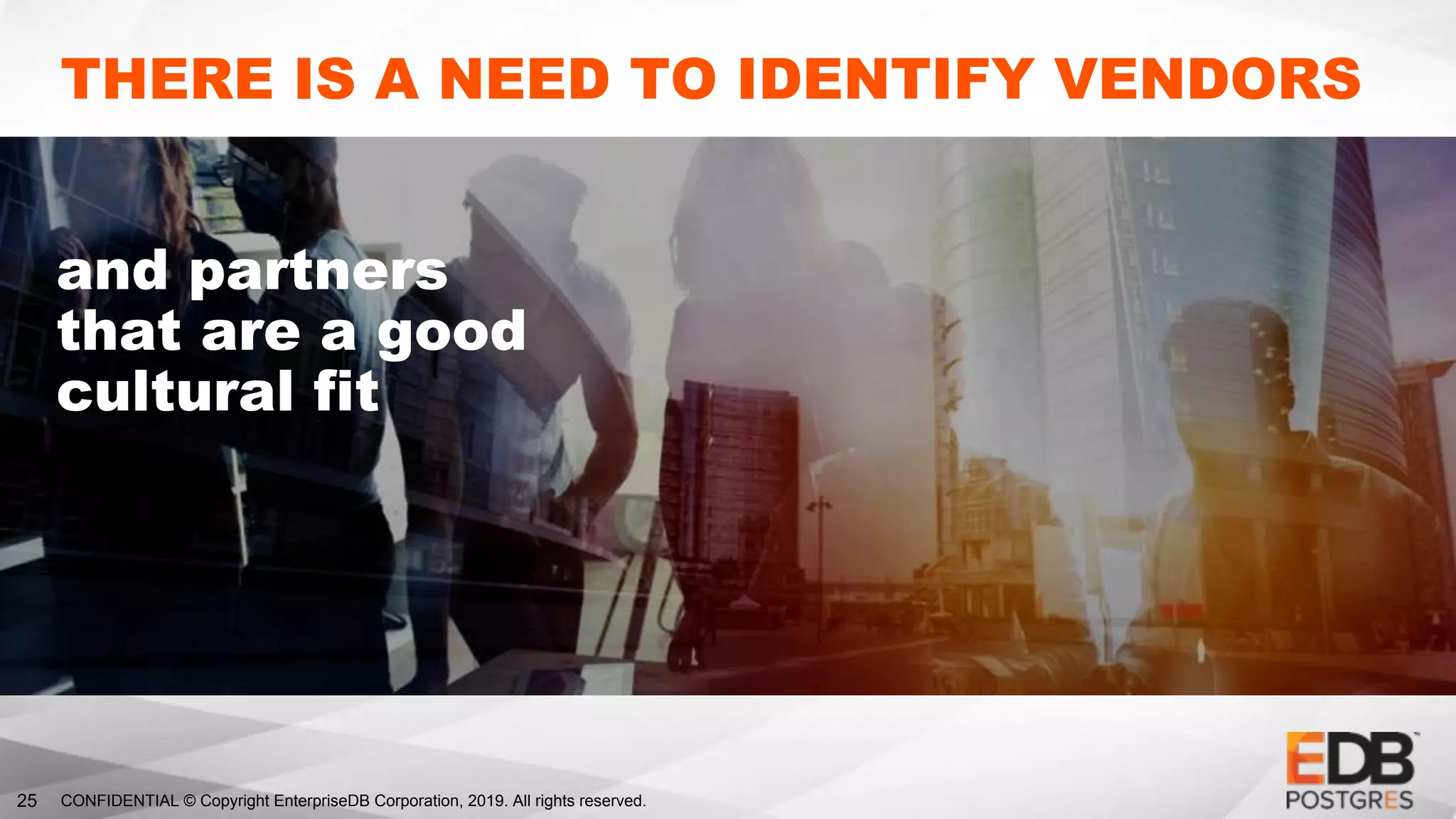 CONFIDENTIAL © Copyright EnterpriseDB Corporation, 2019. All rights reserved.25
THERE IS A NEED TO IDENTIFY VENDORS
and partners
that are a good
cultural fit
 