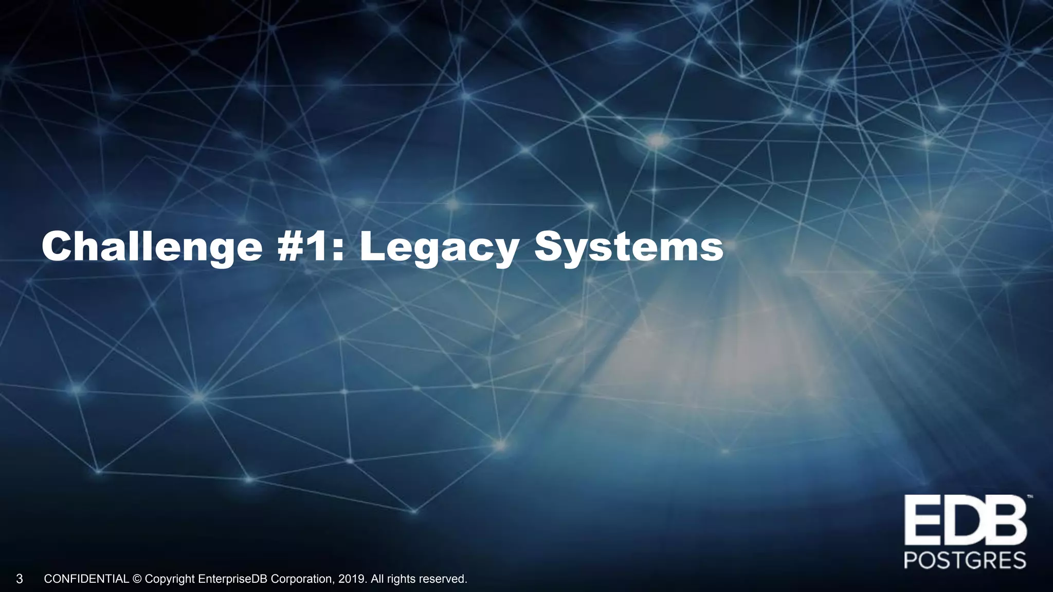 CONFIDENTIAL © Copyright EnterpriseDB Corporation, 2019. All rights reserved.3
Challenge #1: Legacy Systems
 