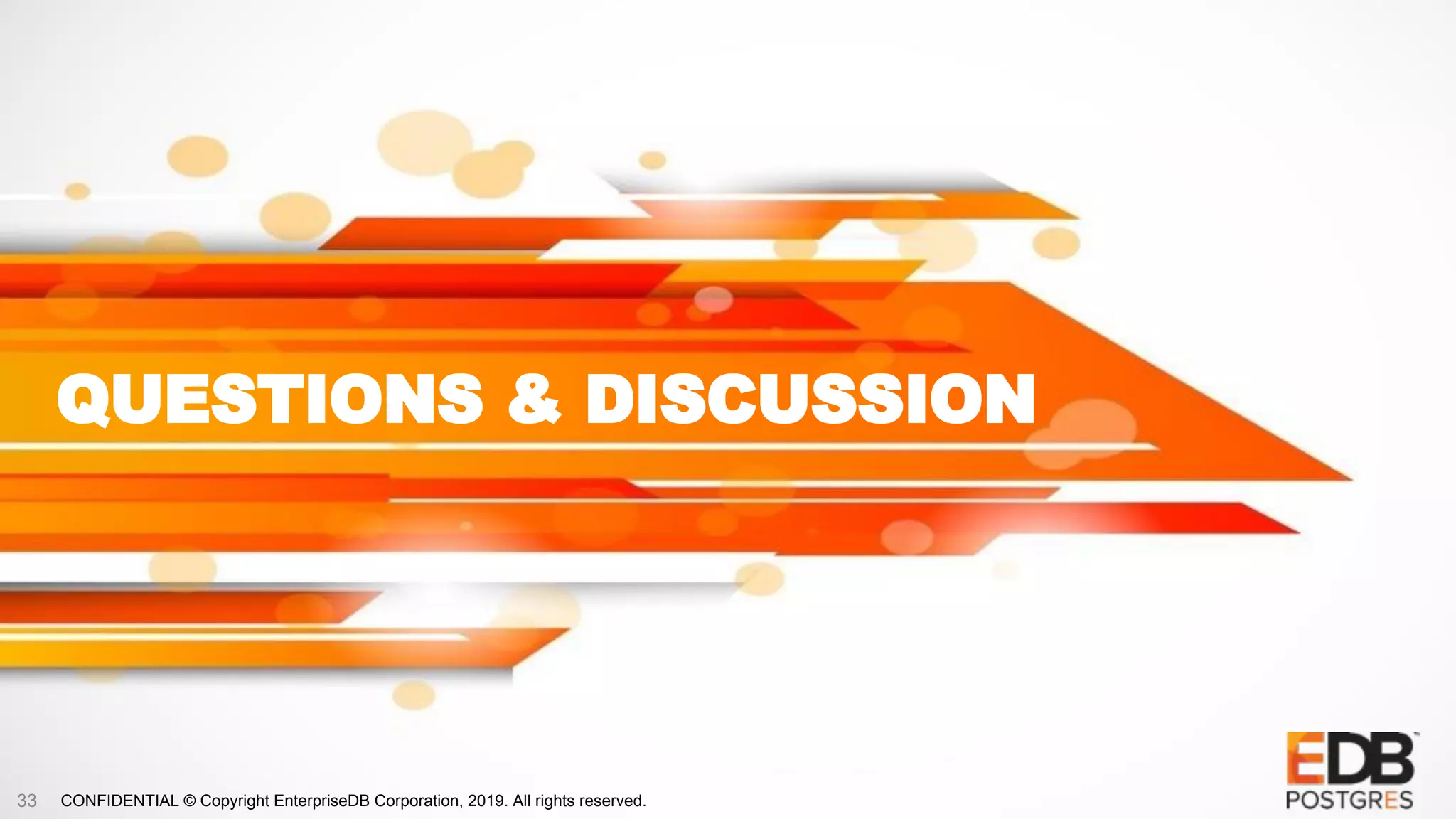 CONFIDENTIAL © Copyright EnterpriseDB Corporation, 2019. All rights reserved.
QUESTIONS & DISCUSSION
33
 