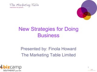 1 New Strategies for Doing Business Presented by: Finola Howard The Marketing Table Limited 