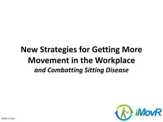 © 2014 iMovR.com
New Strategies for Getting More
Movement in the Workplace
and Combatting Sitting Disease
 
