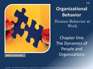 Organizational
Behavior
John W. Newstrom
Human Behavior at
Work
Copyright © 2014 McGraw-Hill Education. All rights reserved. No reproduction or distribution without the prior written consent of McGraw-Hill Education.
14e
Chapter One
The Dynamics of
People and
Organizations
 