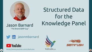 https://kalicube.pro @jasonmbarnard v
Structured Data
for the
Knowledge PanelJason Barnard
“The Brand SERP Guy”
jasonmbarnard
https://www.youtube.com/c/kalicube
 