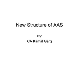 New Structure of AAS By: CA Kamal Garg 