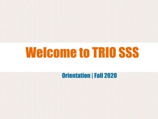 Welcome to TRIO SSS
Orientation | Fall 2020
 