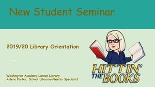 New Student Seminar
2019/20 Library Orientation
Washington Academy Larson Library
Arlene Porter, School Librarian/Media Specialist
 