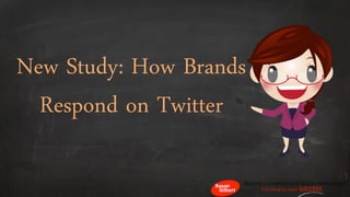New Study: How Brands
Respond on Twitter
 