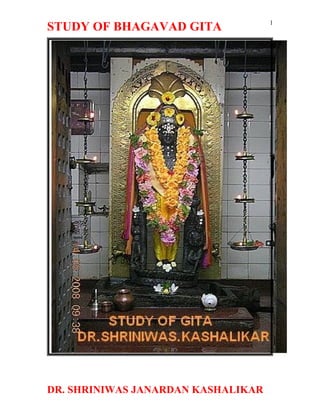 1
STUDY OF BHAGAVAD GITA




DR. SHRINIWAS JANARDAN KASHALIKAR
 