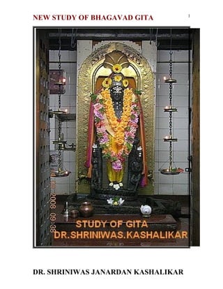 1
NEW STUDY OF BHAGAVAD GITA




DR. SHRINIWAS JANARDAN KASHALIKAR
 