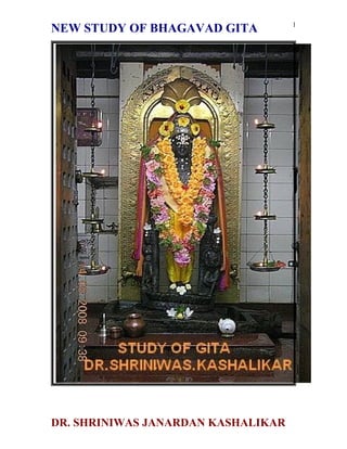 1
NEW STUDY OF BHAGAVAD GITA




DR. SHRINIWAS JANARDAN KASHALIKAR
 