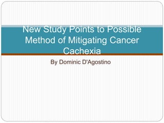 By Dominic D'Agostino
New Study Points to Possible
Method of Mitigating Cancer
Cachexia
 