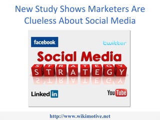New Study Shows Marketers Are
  Clueless About Social Media




       http://www.wikimotive.net
 
