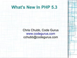 What's New In PHP 5.3 Chris Chubb, Code Gurus www.codegurus.com [email_address] 