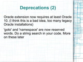 Backward Incompatible Changes Object._toString()  used for string casting everywhere, so you can override it, in fact you MUST if you want to use it for any place you may treat an object like a string, like in an echo DEBUG statement. Objects still can't be indices of arrays though, for that you must provide your own unique instance hash or call spl_object_hash(), even if you know it's unique. (Or fake it out with an explicit string cast: $array[(string)$object]) realpath() is now fully platform independent.  