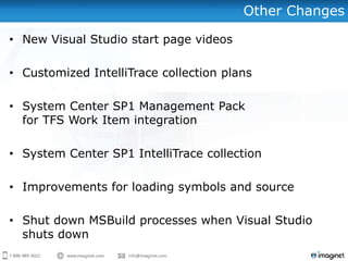 Other Changes

• New Visual Studio start page videos

• Customized IntelliTrace collection plans

• System Center SP1 Management Pack
  for TFS Work Item integration

• System Center SP1 IntelliTrace collection

• Improvements for loading symbols and source

• Shut down MSBuild processes when Visual Studio
  shuts down
 