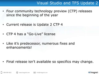 Visual Studio and TFS Update 2

• Four community technology preview (CTP) releases
  since the beginning of the year

• Current release is Update 2 CTP 4

• CTP 4 has a “Go-Live” license

• Like it’s predecessor, numerous fixes and
  enhancements!



• Final release isn’t available so specifics may change.
 