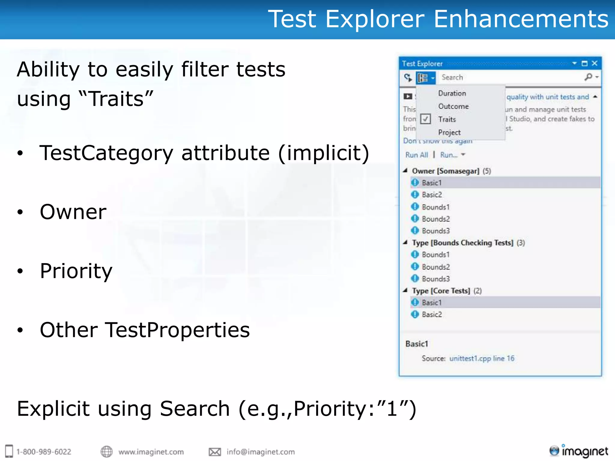 Test Explorer Enhancements

Ability to easily filter tests
using “Traits”

• TestCategory attribute (implicit)

• Owner

• Priority

• Other TestProperties


Explicit using Search (e.g.,Priority:”1”)
 