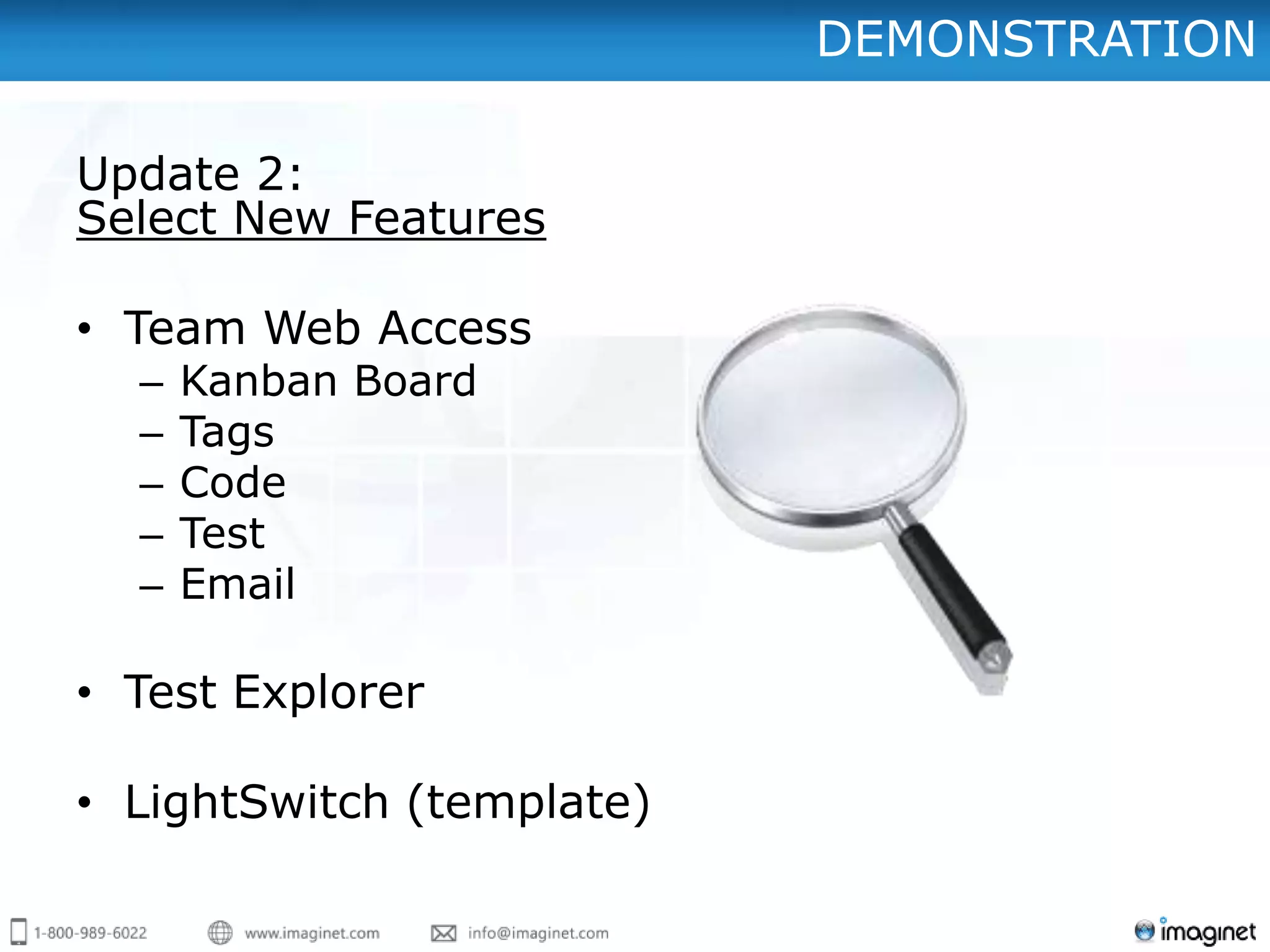 DEMONSTRATION

Update 2:
Select New Features

• Team Web Access
  –   Kanban Board
  –   Tags
  –   Code
  –   Test
  –   Email

• Test Explorer

• LightSwitch (template)
 