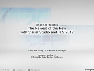 Imaginet Presents
     The Newest of the New
with Visual Studio and TFS 2012




    Dave McKinstry, ALM Practice Manager

              Imaginet and ALM:
       Efficiently Build Better Software
 