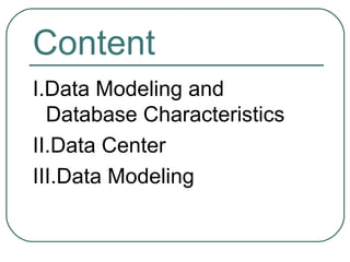 Content
I.Data Modeling and
  Database Characteristics
II.Data Center
III.Data Modeling
 