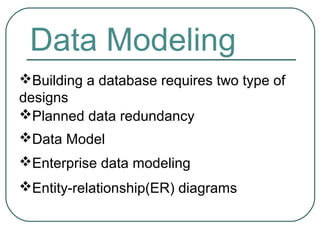 Data Modeling
Building a database requires two type of
designs
Planned data redundancy
Data Model
Enterprise data modeling
Entity-relationship(ER) diagrams
 