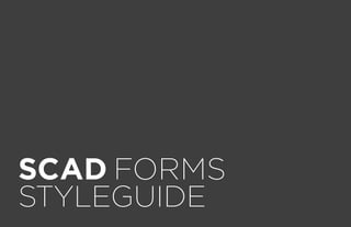 SCAD FORMS
STYLEGUIDE

 