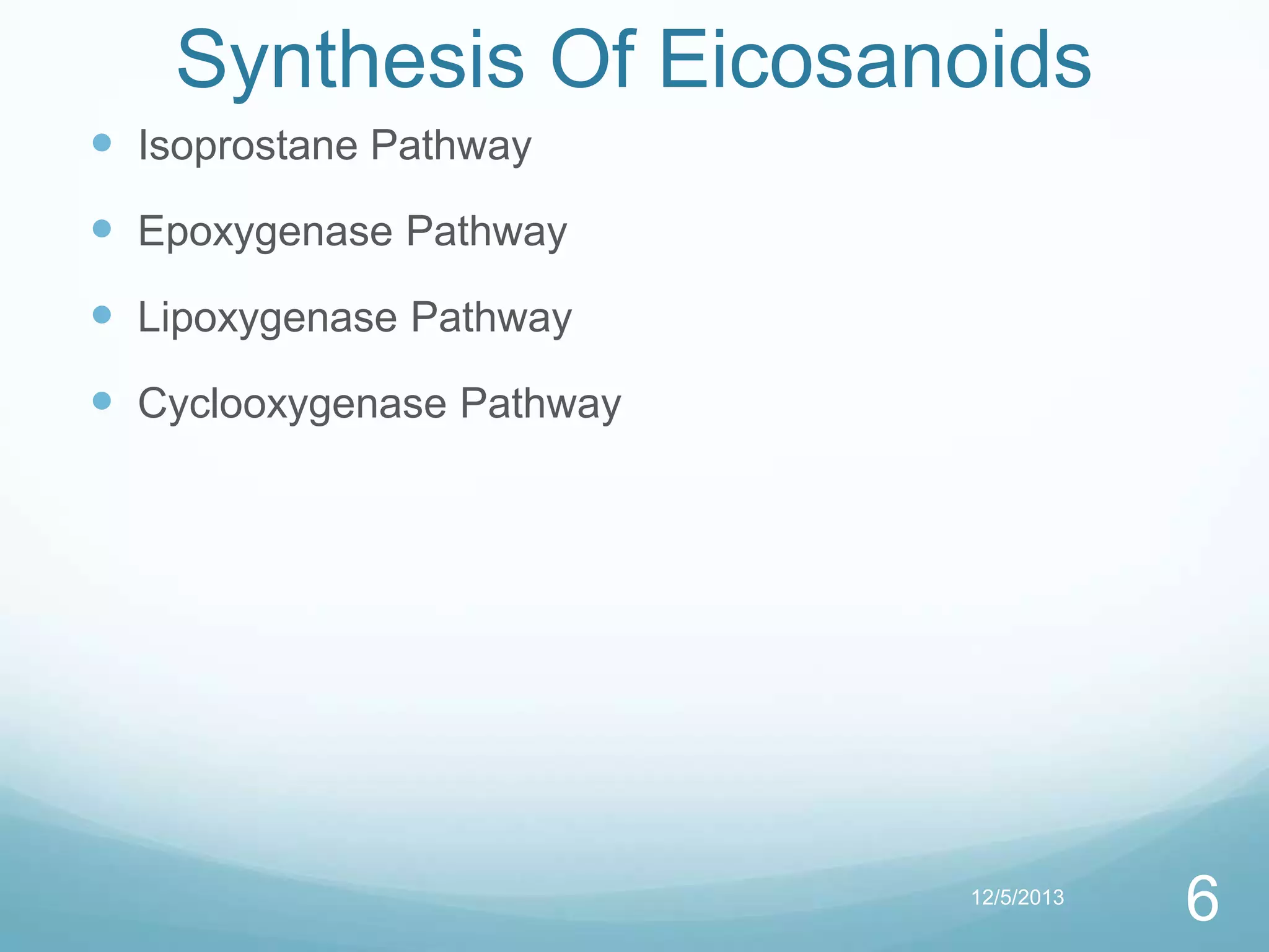 Synthesis Of Eicosanoids
 Isoprostane Pathway
 Epoxygenase Pathway
 Lipoxygenase Pathway
 Cyclooxygenase Pathway

12/5/2013

6

 