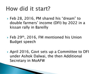  Feb 28, 2016, PM shared his “dream” to
double farmers’ income (DFI) by 2022 in a
kissan rally in Bareilly
 Feb 29th, 20...