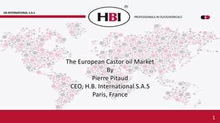 The European Castor oil Market
By
Pierre Pitaud
CEO, H.B. International S.A.S
Paris, France
HB INTERNATIONAL S.A.S
PROFESSIONALS IN OLEOCHEMICALS
1
 