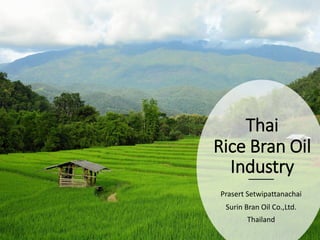 Thai
Rice Bran Oil
Industry
Prasert Setwipattanachai
Surin Bran Oil Co.,Ltd.
Thailand
 