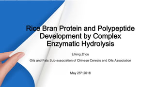 Rice Bran Protein and Polypeptide
Development by Complex
Enzymatic Hydrolysis
Lifeng Zhou
Oils and Fats Sub-association of Chinese Cereals and Oils Association
May 25th,2018
 