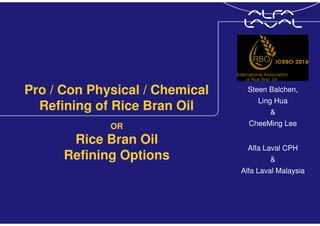 Pro / Con Physical / Chemical
Refining of Rice Bran Oil
Steen Balchen,
Ling Hua
&
CheeMing Lee
Alfa Laval CPH
&
Alfa Laval Malaysia
OR
Rice Bran Oil
Refining Options
 